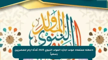 «عطلة ممتعة» موعد إجازة المولد النبوي 2025 ثلاثة أيام للمصريين رسمياً